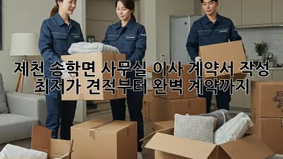 제천 송학면 사무실 이사 계약서 작성: 최저가 견적부터 완벽 계약까지! 💯
