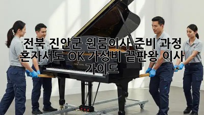 전북 진안군 원룸이사 준비 과정: 혼자서도 OK! 가성비 끝판왕 이사 가이드 🎉